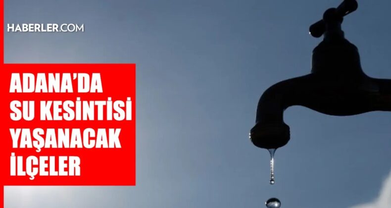 Adana ASKİ su kesintisi! 28-29 Ekim Yüreğir, Sarıçam, Ceyhan su kesintisi listesi! Sular ne zaman gelecek?